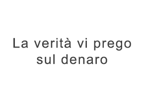La verità vi prego sul denaro